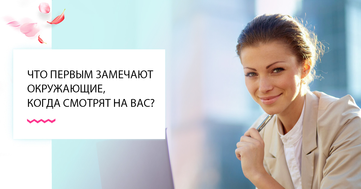 Как вы думаете, что первым замечают окружающие, когда смотрят на вас?